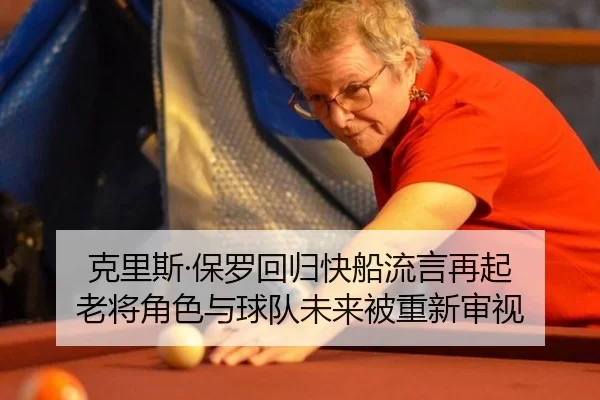 克里斯·保罗回归快船流言再起 老将角色与球队未来被重新审视