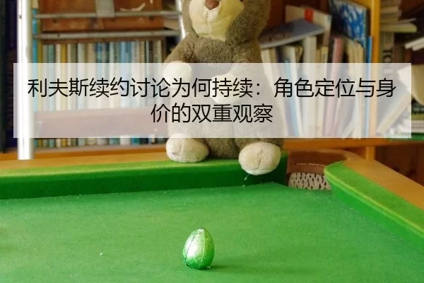 利夫斯续约讨论为何持续：角色定位与身价的双重观察
